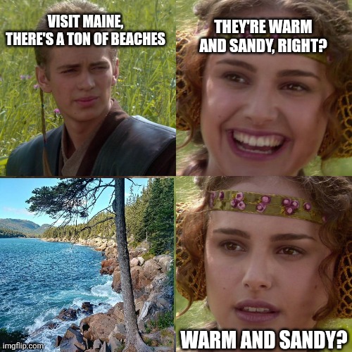Anakin Padme 4 Panel | VISIT MAINE, THERE'S A TON OF BEACHES; THEY'RE WARM AND SANDY, RIGHT? WARM AND SANDY? | image tagged in anakin padme 4 panel | made w/ Imgflip meme maker