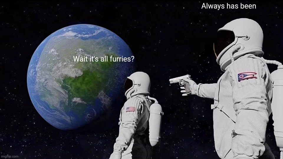 Hol up its all furries | Always has been; Wait it's all furries? | image tagged in memes,always has been | made w/ Imgflip meme maker