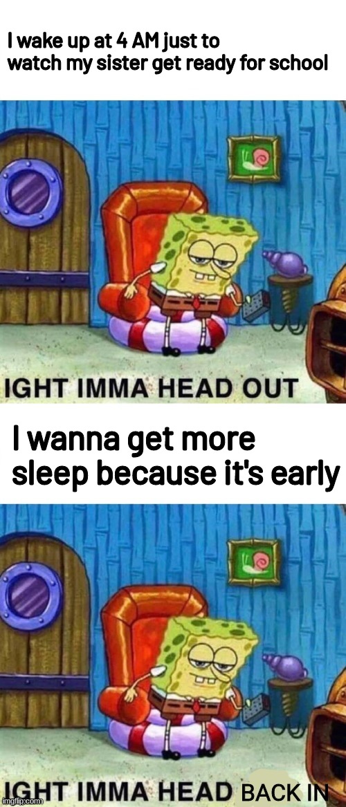 Head out, head in | I wake up at 4 AM just to watch my sister get ready for school; I wanna get more sleep because it's early | image tagged in head out head in | made w/ Imgflip meme maker