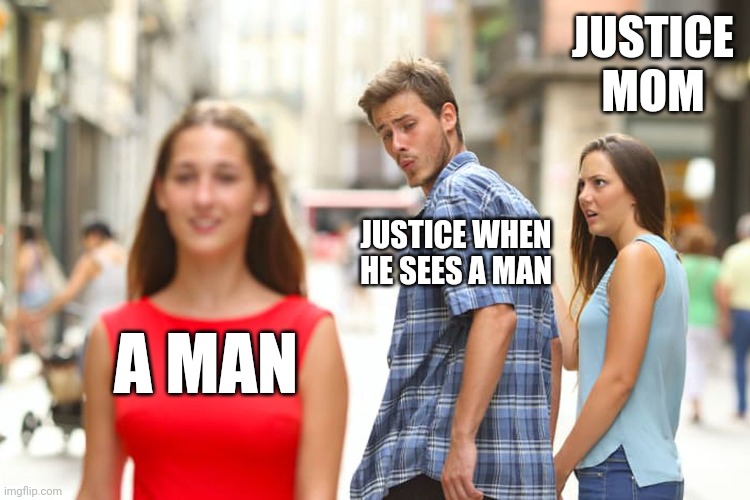 Distracted Boyfriend Meme | JUSTICE MOM; JUSTICE WHEN HE SEES A MAN; A MAN | image tagged in memes,distracted boyfriend | made w/ Imgflip meme maker