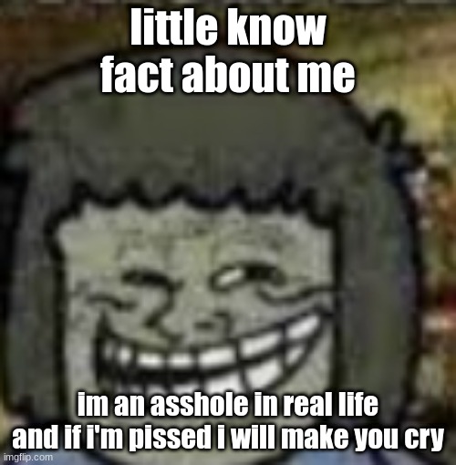 tee hee Leo energy | little know fact about me; im an asshole in real life and if i'm pissed i will make you cry | image tagged in you know who else | made w/ Imgflip meme maker