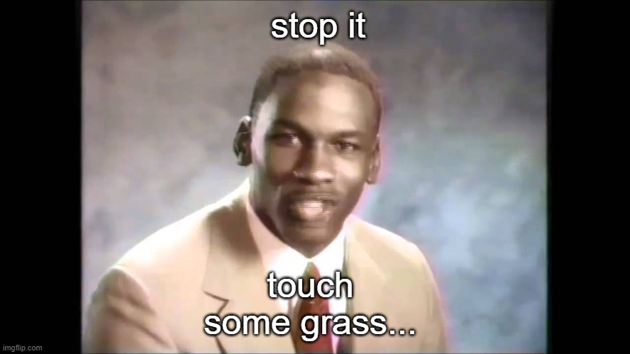 Stop it get some help | stop it touch some grass... | image tagged in stop it get some help | made w/ Imgflip meme maker