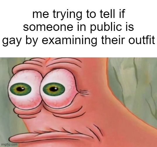 my gaydar is broke | me trying to tell if someone in public is gay by examining their outfit | image tagged in patrick staring meme | made w/ Imgflip meme maker