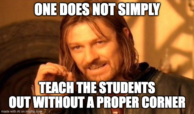 A corner is still a proper teaching tool | ONE DOES NOT SIMPLY; TEACH THE STUDENTS OUT WITHOUT A PROPER CORNER | image tagged in memes,one does not simply | made w/ Imgflip meme maker