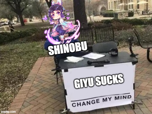 Shinobu is a bully | SHINOBU; GIYU SUCKS | image tagged in memes,change my mind | made w/ Imgflip meme maker