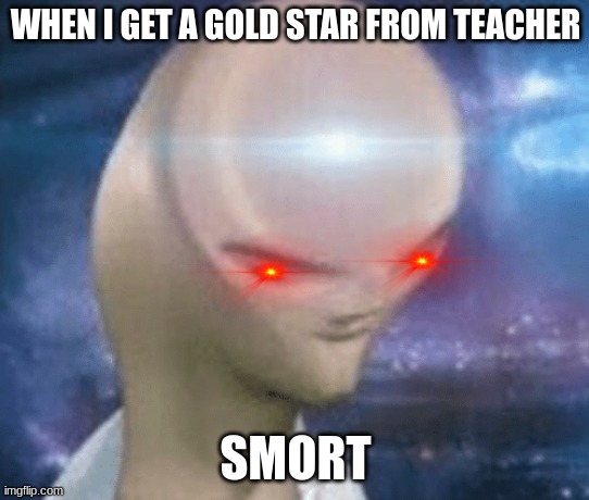SMORT | WHEN I GET A GOLD STAR FROM TEACHER; SMORT | image tagged in smort | made w/ Imgflip meme maker