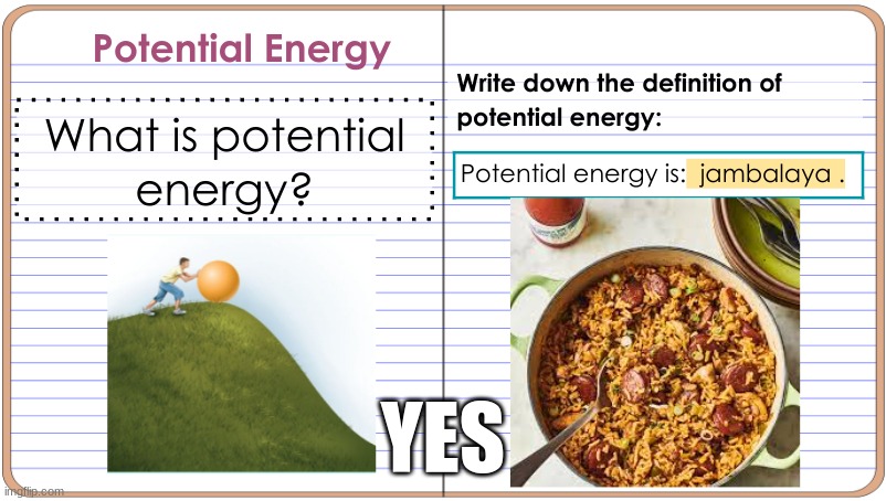 poteential energy is jambalaya | YES | image tagged in jambalaya,food,school,potential energy | made w/ Imgflip meme maker
