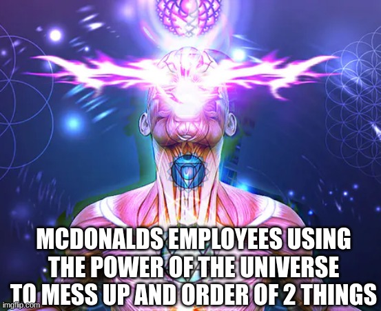 I always ask "HOW?" | MCDONALDS EMPLOYEES USING THE POWER OF THE UNIVERSE TO MESS UP AND ORDER OF 2 THINGS | image tagged in fun | made w/ Imgflip meme maker
