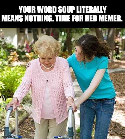 YOUR WORD SOUP LITERALLY MEANS NOTHING. TIME FOR BED MEMER. | image tagged in sure grandma let's get you to bed | made w/ Imgflip meme maker