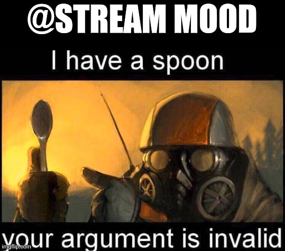 I have a spoon | @STREAM MOOD | image tagged in i have a spoon | made w/ Imgflip meme maker