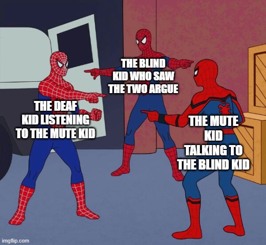 Three Way Liars | THE BLIND KID WHO SAW THE TWO ARGUE; THE DEAF KID LISTENING TO THE MUTE KID; THE MUTE KID TALKING TO THE BLIND KID | image tagged in spider man triple,spiderman,funny memes,memes | made w/ Imgflip meme maker