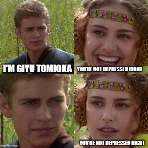 Depression sucks | I'M GIYU TOMIOKA; YOU'RE NOT DEPRESSED RIGHT; YOU'RE NOT DEPRESSED RIGHT | image tagged in anakin padme 4 panel | made w/ Imgflip meme maker