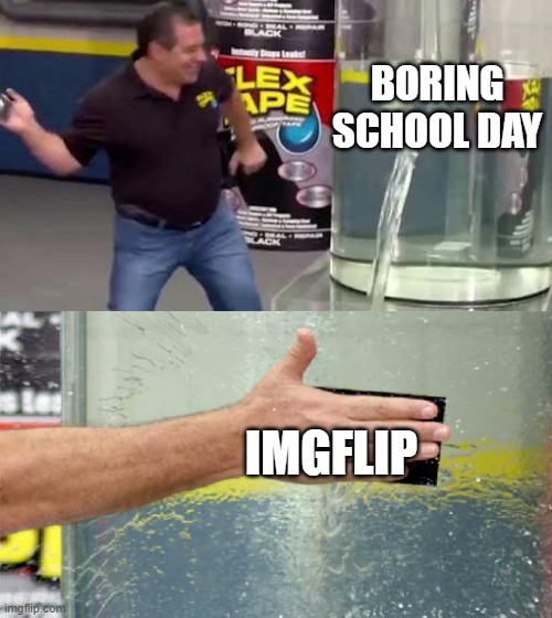 Flex Tape | BORING SCHOOL DAY; IMGFLIP | image tagged in flex tape | made w/ Imgflip meme maker