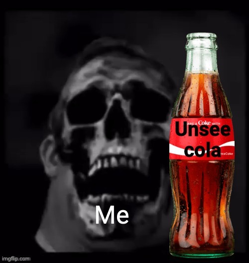 Me | image tagged in unsee cola | made w/ Imgflip meme maker