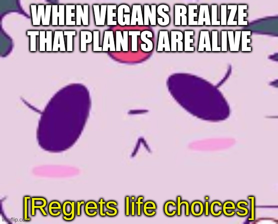 [Regrets life choices] (Centered text box version) | WHEN VEGANS REALIZE THAT PLANTS ARE ALIVE | image tagged in regrets life choices centered text box version | made w/ Imgflip meme maker