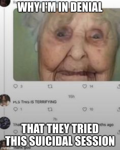 WHY I'M IN DENIAL; THAT THEY TRIED THIS SUICIDAL SESSION | made w/ Imgflip meme maker