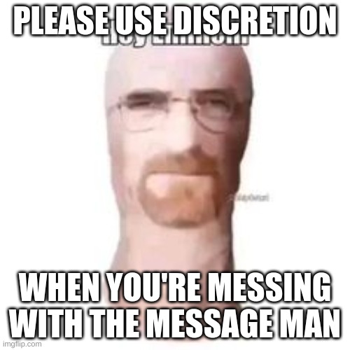 PLEASE USE DISCRETION; WHEN YOU'RE MESSING WITH THE MESSAGE MAN | made w/ Imgflip meme maker