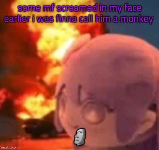 Idek who he is | some mf screamed in my face earlier i was finna call him a monkey; 🗿 | image tagged in msmg | made w/ Imgflip meme maker