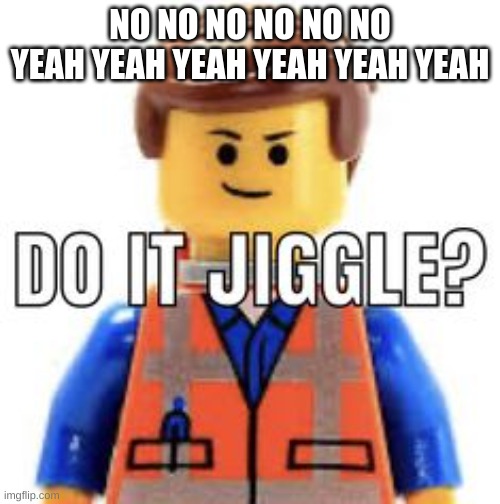 NO NO NO NO NO NO
YEAH YEAH YEAH YEAH YEAH YEAH | made w/ Imgflip meme maker