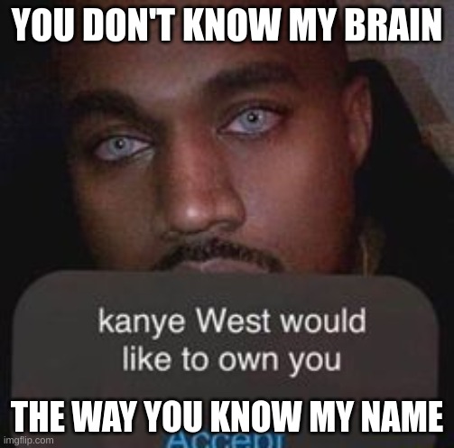 YOU DON'T KNOW MY BRAIN; THE WAY YOU KNOW MY NAME | made w/ Imgflip meme maker