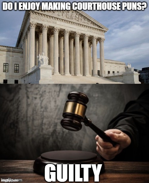 DO I ENJOY MAKING COURTHOUSE PUNS? GUILTY | image tagged in supreme court,court | made w/ Imgflip meme maker