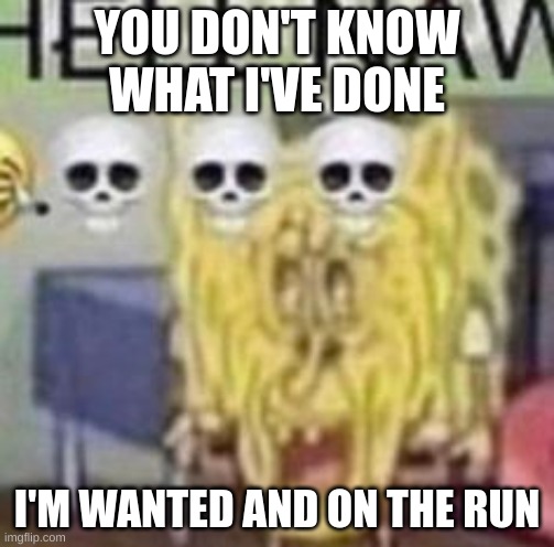 these are from song lyrics in case you're late | YOU DON'T KNOW WHAT I'VE DONE; I'M WANTED AND ON THE RUN | made w/ Imgflip meme maker