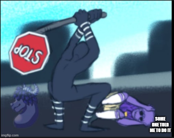 Puppet smacks with stop sign | SOME ONE TOLD ME TO DO IT | image tagged in puppet smacks with stop sign | made w/ Imgflip meme maker