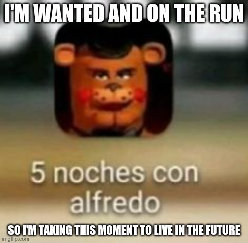 I'M WANTED AND ON THE RUN; SO I'M TAKING THIS MOMENT TO LIVE IN THE FUTURE | made w/ Imgflip meme maker