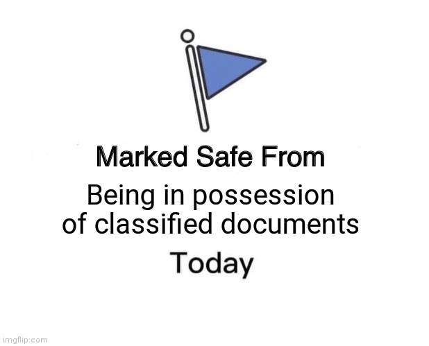 Marked Safe From Classified Documents | Being in possession of classified documents | image tagged in memes,marked safe from,classified,politics,democrats,republicans | made w/ Imgflip meme maker