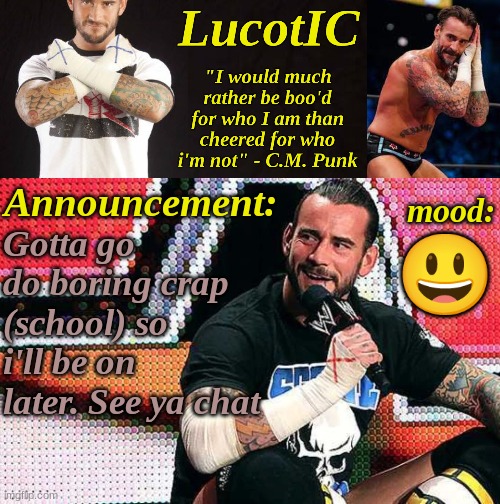 LucotIC's "C.M. Punk" announcement temp 16# | Gotta go do boring crap (school) so i'll be on later. See ya chat; 😃 | image tagged in lucotic's c m punk announcement temp 16 | made w/ Imgflip meme maker