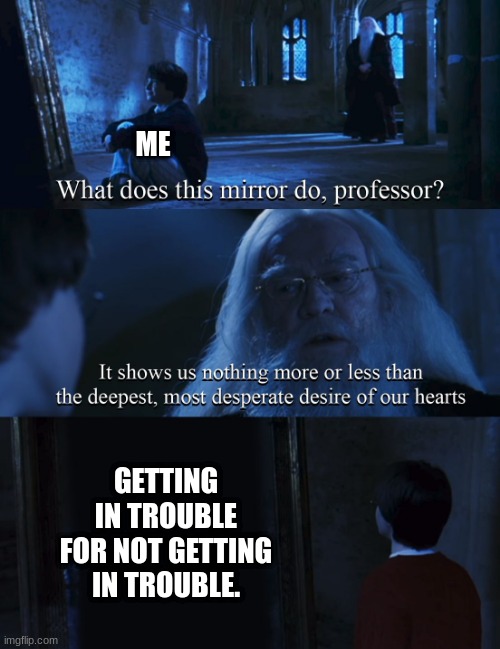 Memes | ME; GETTING IN TROUBLE FOR NOT GETTING IN TROUBLE. | image tagged in harry potter mirror,class,fun,funny | made w/ Imgflip meme maker