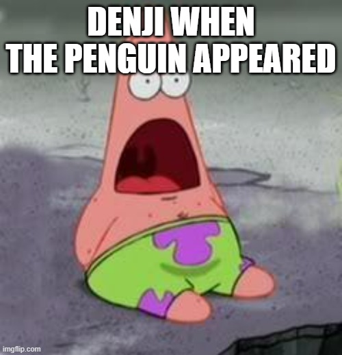 bro was flabbergasted | DENJI WHEN THE PENGUIN APPEARED | image tagged in suprised patrick | made w/ Imgflip meme maker