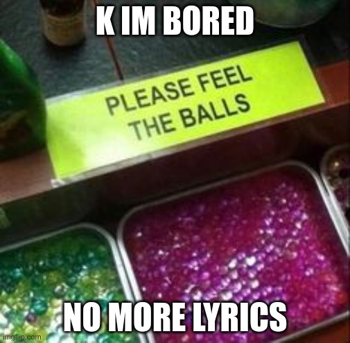 K IM BORED; NO MORE LYRICS | made w/ Imgflip meme maker