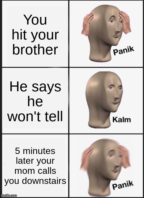 Panik Kalm Panik | You hit your brother; He says he won't tell; 5 minutes later your mom calls you downstairs | image tagged in memes,panik kalm panik,oh no,stonks | made w/ Imgflip meme maker