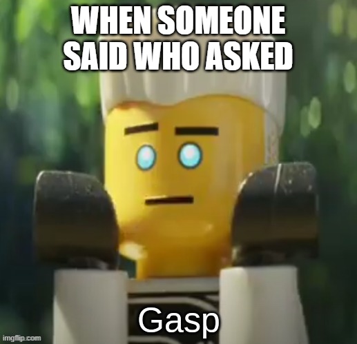 Zane gasp | WHEN SOMEONE SAID WHO ASKED | image tagged in zane gasp | made w/ Imgflip meme maker