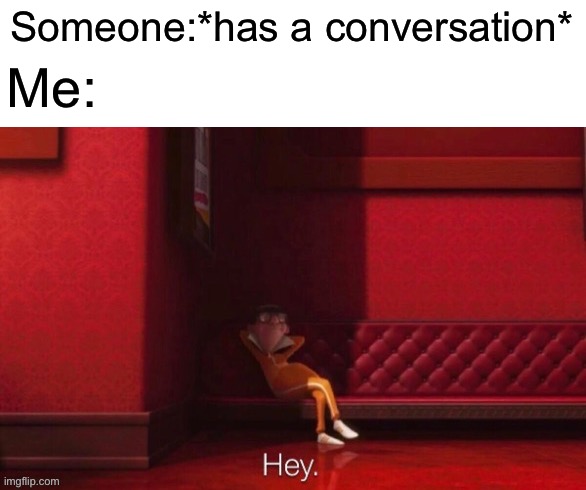 Hey | Someone:*has a conversation*; Me: | image tagged in conversation,school,vector | made w/ Imgflip meme maker