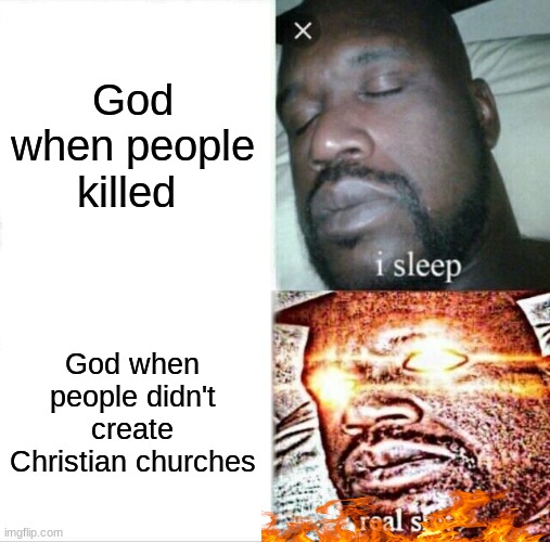 shitpost PART VIII | God when people killed; God when people didn't create Christian churches | image tagged in memes,sleeping shaq | made w/ Imgflip meme maker