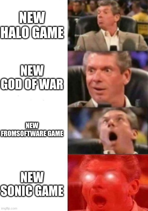 Mr. McMahon reaction | NEW HALO GAME; NEW GOD OF WAR; NEW FROMSOFTWARE GAME; NEW SONIC GAME | image tagged in mr mcmahon reaction,video games | made w/ Imgflip meme maker