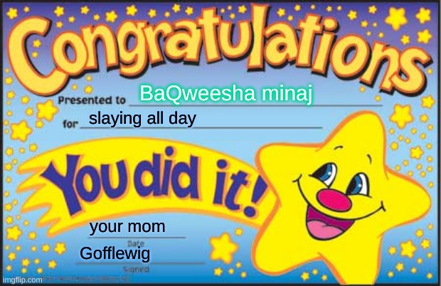 Happy Star Congratulations | BaQweesha minaj; slaying all day; your mom; Gofflewig | image tagged in memes,happy star congratulations | made w/ Imgflip meme maker