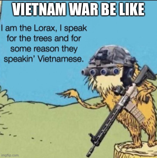 The Lorax speaks Vietnamese | VIETNAM WAR BE LIKE | image tagged in the trees are vietnamese | made w/ Imgflip meme maker