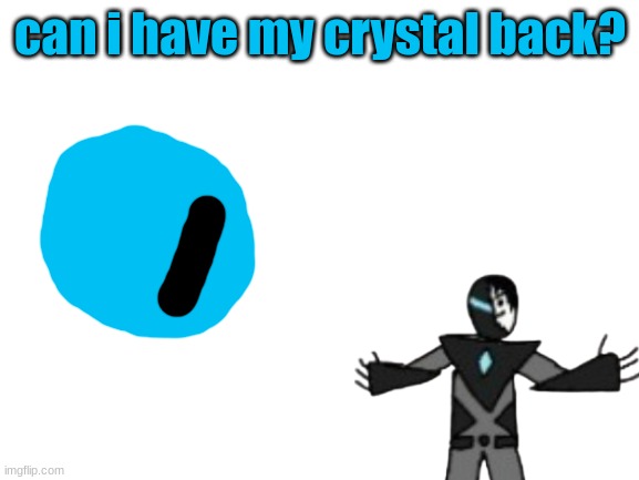 a shitpost | can i have my crystal back? | image tagged in blank white template | made w/ Imgflip meme maker