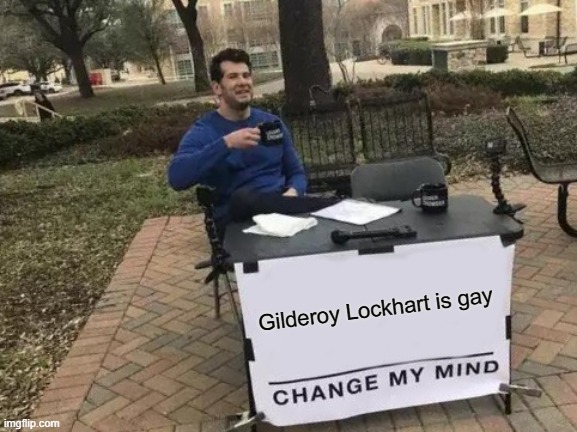 Change My Mind Meme | Gilderoy Lockhart is gay | image tagged in memes,change my mind,harry potter,gilderoy lockhart,lockhart,gay | made w/ Imgflip meme maker