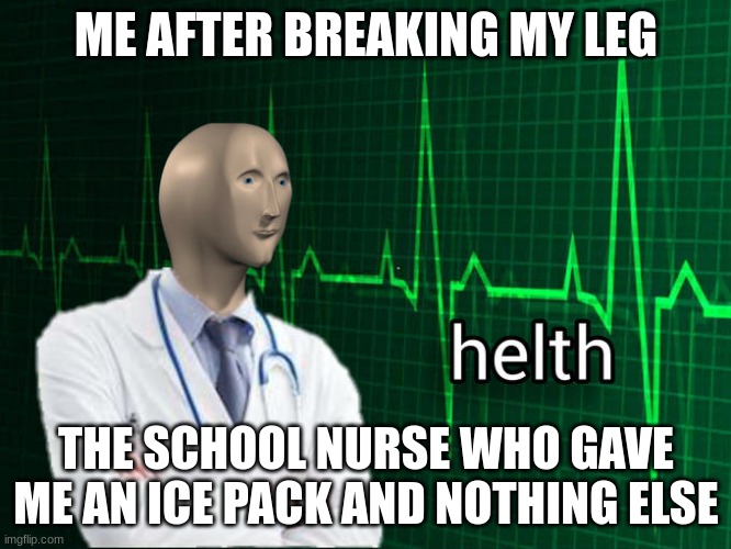 Stonks Helth | ME AFTER BREAKING MY LEG; THE SCHOOL NURSE WHO GAVE ME AN ICE PACK AND NOTHING ELSE | image tagged in stonks helth | made w/ Imgflip meme maker