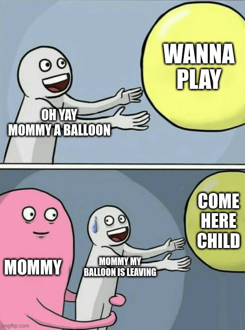 Running Away Balloon | WANNA PLAY; OH YAY MOMMY A BALLOON; COME HERE CHILD; MOMMY; MOMMY MY BALLOON IS LEAVING | image tagged in memes,running away balloon | made w/ Imgflip meme maker