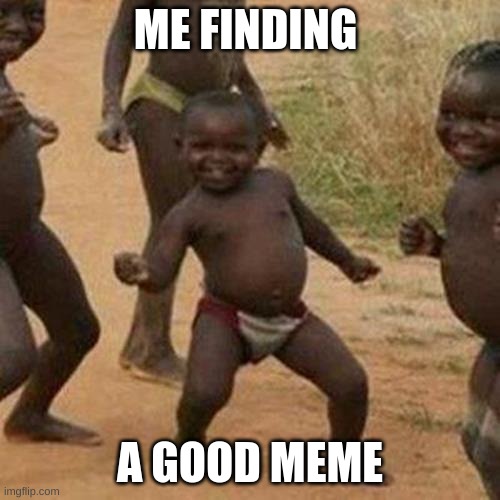 Third World Success Kid | ME FINDING; A GOOD MEME | image tagged in memes,third world success kid | made w/ Imgflip meme maker