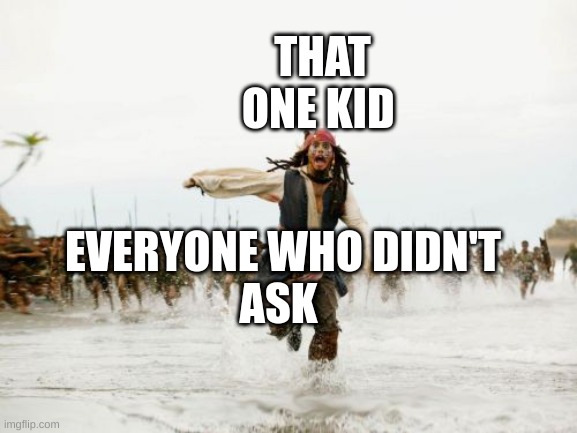 Jack Sparrow Being Chased | THAT ONE KID; EVERYONE WHO DIDN'T
ASK | image tagged in memes,jack sparrow being chased | made w/ Imgflip meme maker