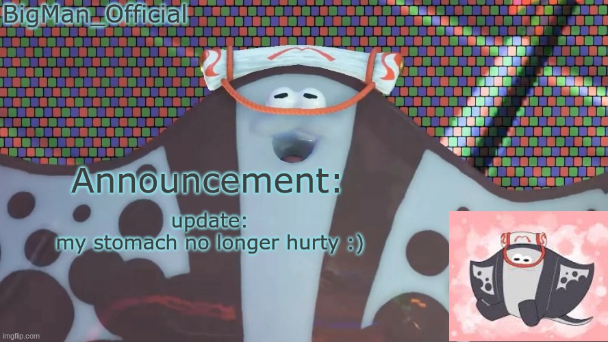 BigManOfficial's announcement temp v2 | update:
my stomach no longer hurty :) | image tagged in bigmanofficial's announcement temp v2 | made w/ Imgflip meme maker