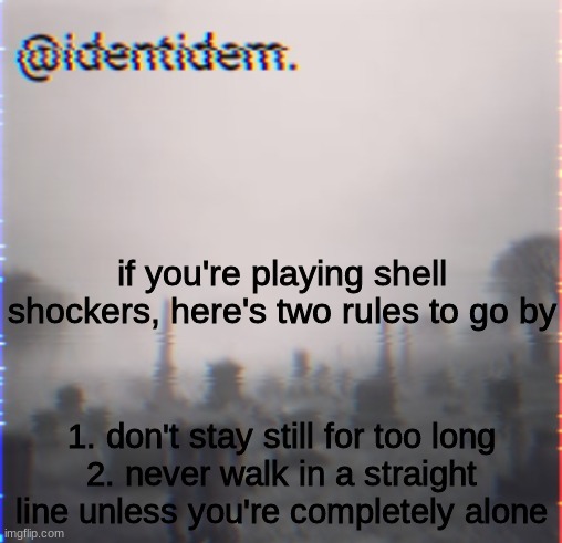 gew | if you're playing shell shockers, here's two rules to go by; 1. don't stay still for too long
2. never walk in a straight line unless you're completely alone | made w/ Imgflip meme maker