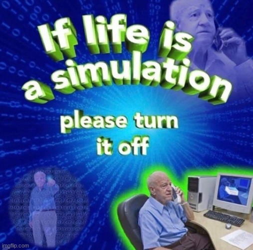 if life is a simulation please turn it off | image tagged in if life is a simulation please turn it off | made w/ Imgflip meme maker
