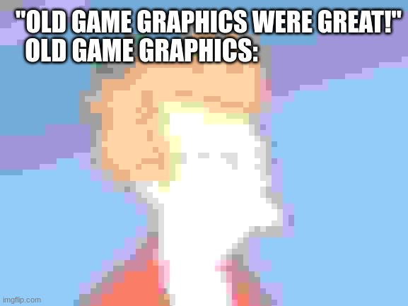 they were fine though | "OLD GAME GRAPHICS WERE GREAT!"; OLD GAME GRAPHICS: | image tagged in memes,futurama fry | made w/ Imgflip meme maker
